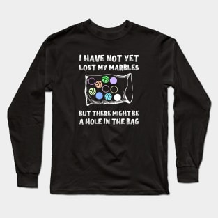 I Have Not Yet Lost My Marbles But There Might Be A Hole In The Bag Long Sleeve T-Shirt